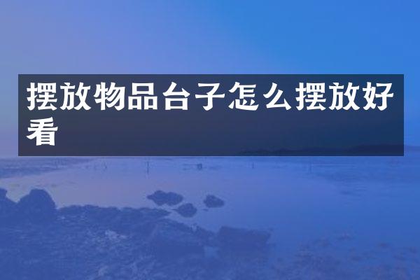摆放物品台子怎么摆放好看