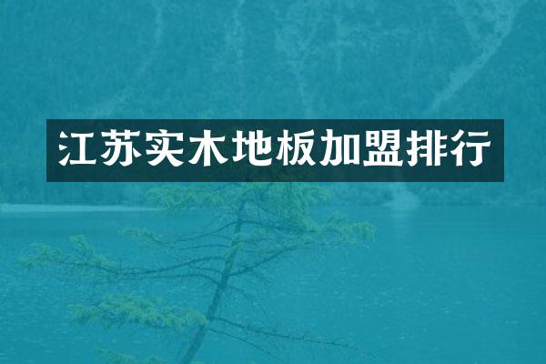 江苏实木地板加盟排行