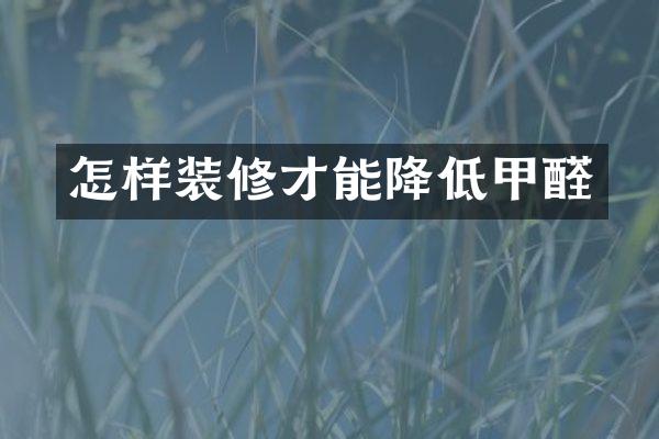 怎样装修才能降低甲醛