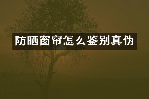 防晒窗帘怎么鉴别真伪