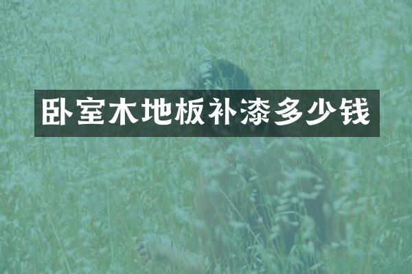 卧室木地板补漆多少钱