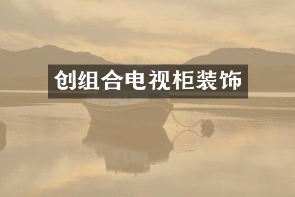 创组合电视柜装饰