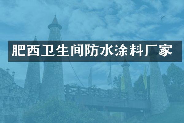 肥西卫生间防水涂料厂家