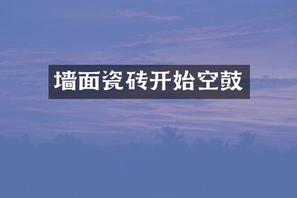 墙面瓷砖开始空鼓