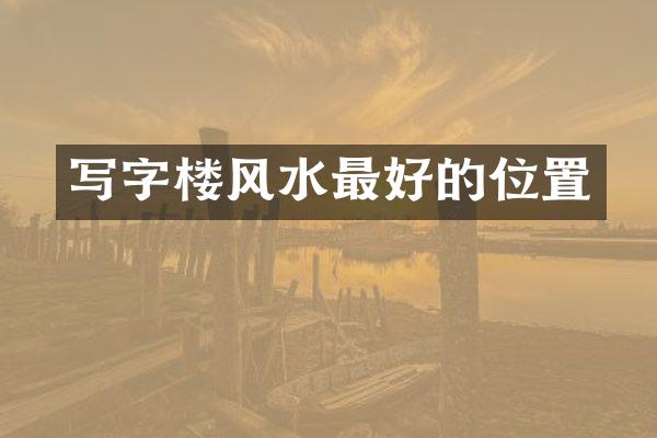 写字楼风水最好的位置