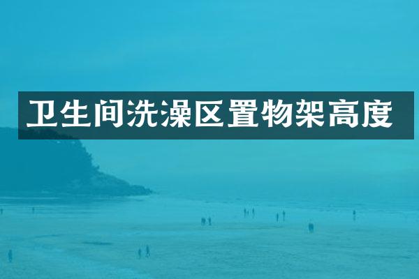 卫生间洗澡区置物架高度