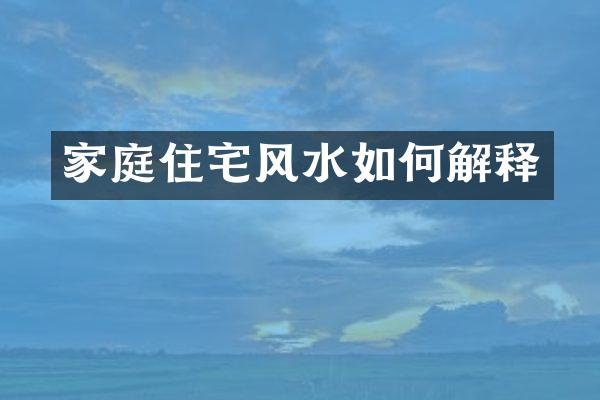 家庭住宅风水如何解释