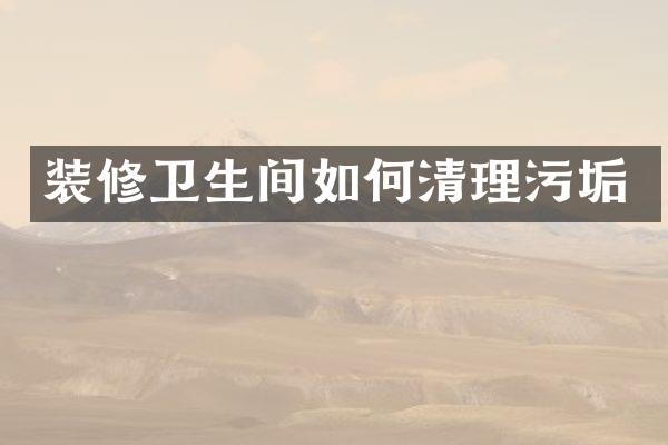 装修卫生间如何清理污垢