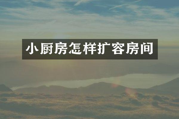 小厨房怎样扩容房间