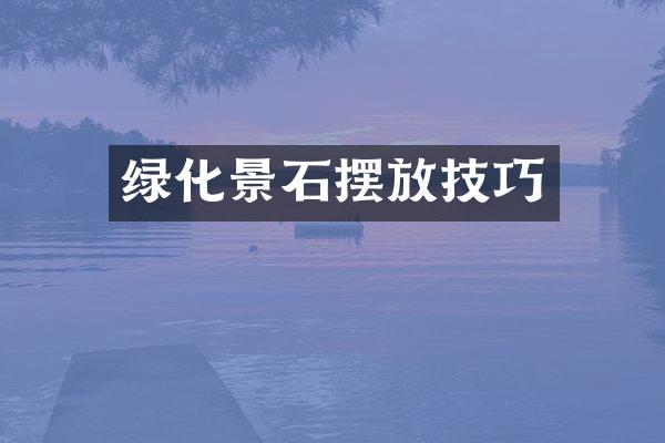 绿化景石摆放技巧
