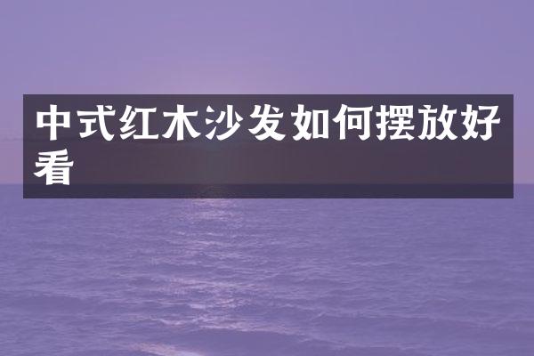 中式红木沙发如何摆放好看