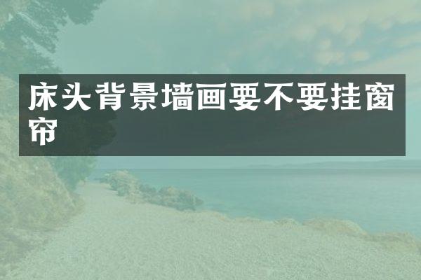床头背景墙画要不要挂窗帘