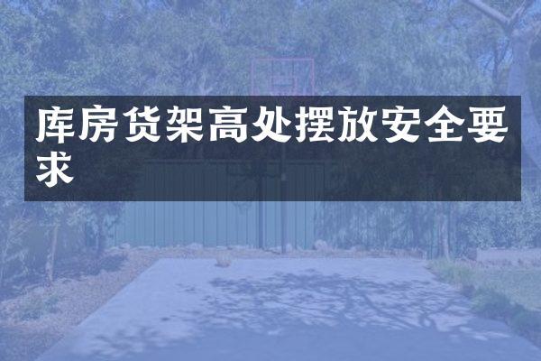 库房货架高处摆放安全要求