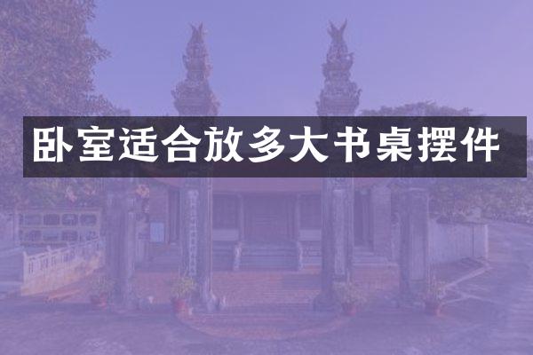 卧室适合放多大书桌摆件