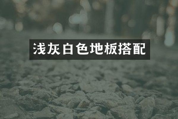 浅灰白色地板搭配