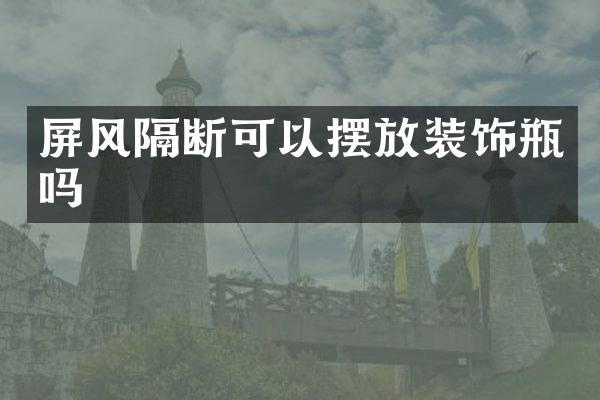 屏风隔断可以摆放装饰瓶吗