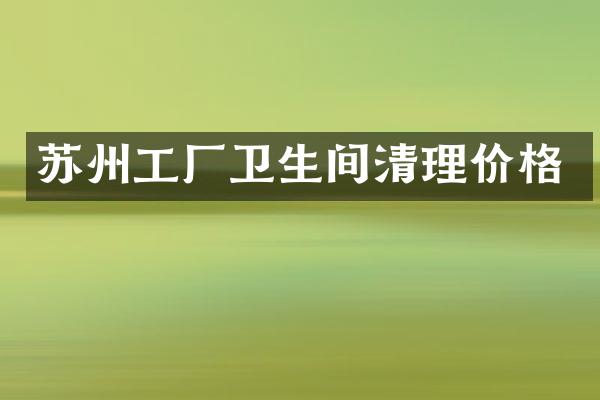 苏州工厂卫生间清理价格