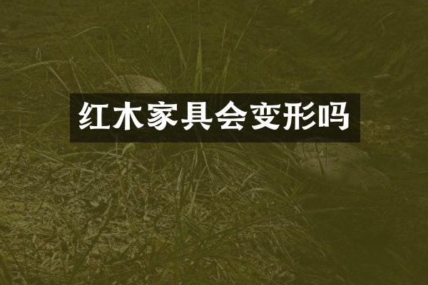 红木家具会变形吗
