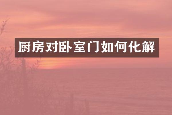 厨房对卧室门如何化解