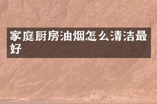 家庭厨房油烟怎么清洁最好