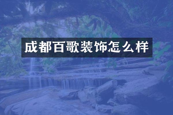 成都百歌装饰怎么样