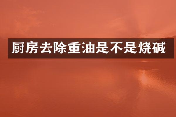 厨房去除重油是不是烧碱
