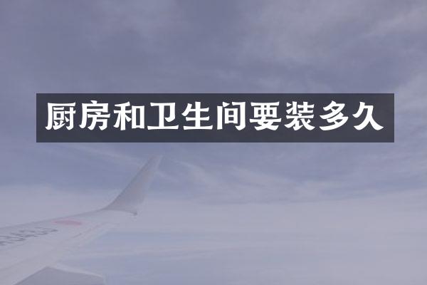 厨房和卫生间要装多久