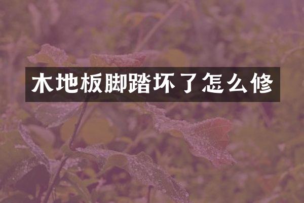 木地板脚踏坏了怎么修