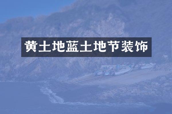 黄土地蓝土地节装饰