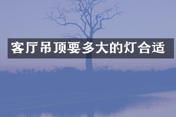 客厅吊顶要多大的灯合适