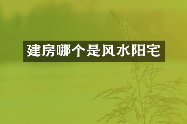 建房哪个是风水阳宅