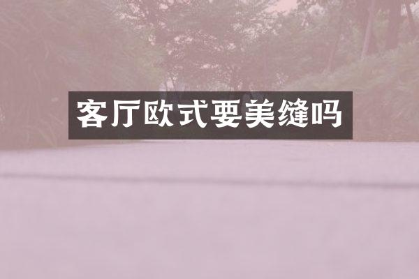 客厅欧式要美缝吗