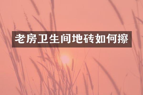 老房卫生间地砖如何擦
