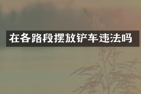 在各路段摆放铲车违法吗