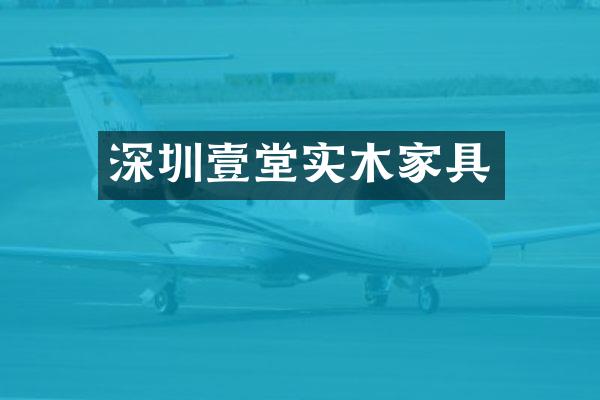 深圳壹堂实木家具