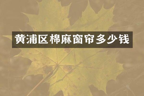 黄浦区棉麻窗帘多少钱