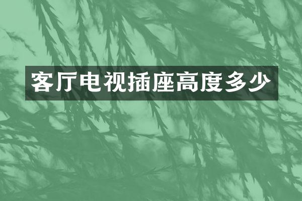 客厅电视插座高度多少