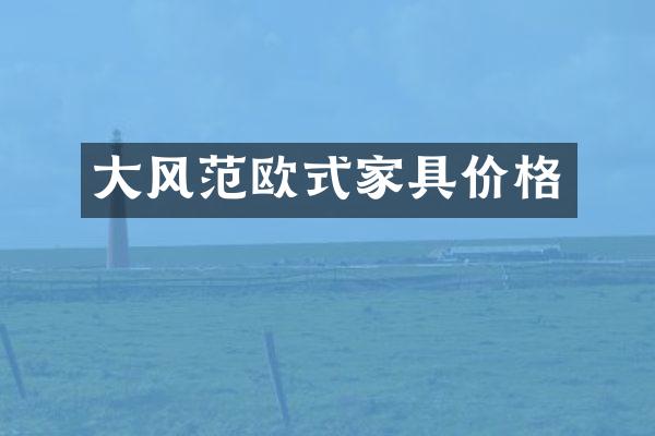 大风范欧式家具价格