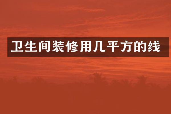 卫生间装修用几平方的线
