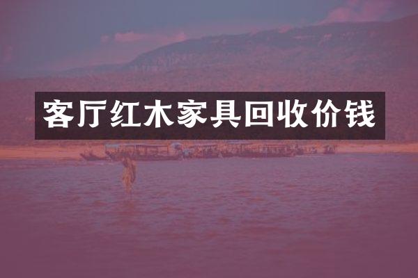 客厅红木家具回收价钱