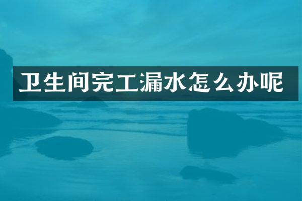 卫生间完工漏水怎么办呢