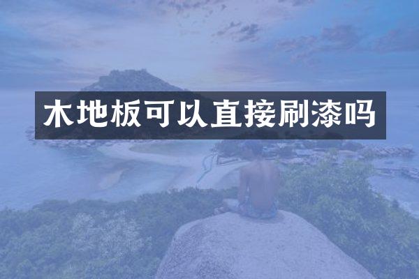 木地板可以直接刷漆吗