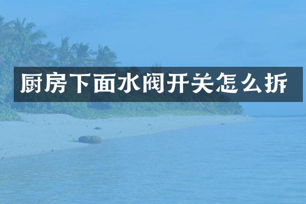厨房下面水阀开关怎么拆