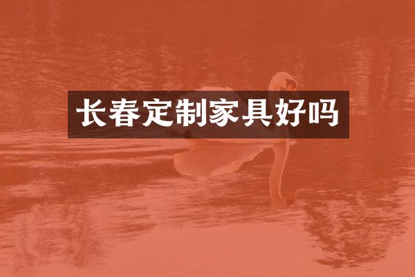 长春定制家具好吗