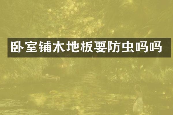 卧室铺木地板要防虫吗吗