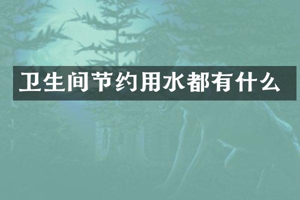 卫生间节约用水都有什么