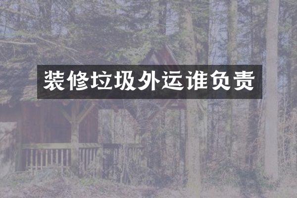 装修垃圾外运谁负责