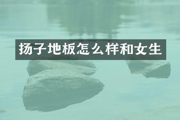 扬子地板怎么样和女生