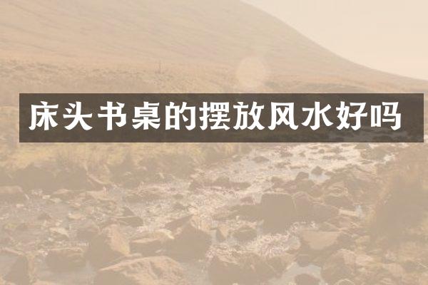 床头书桌的摆放风水好吗