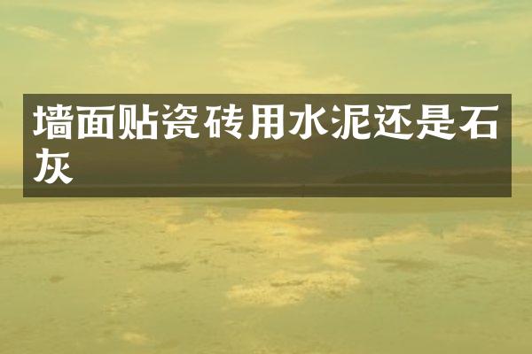 墙面贴瓷砖用水泥还是石灰